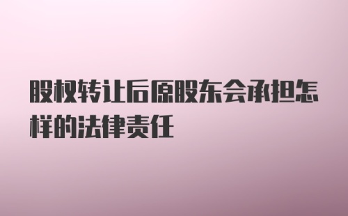 股权转让后原股东会承担怎样的法律责任