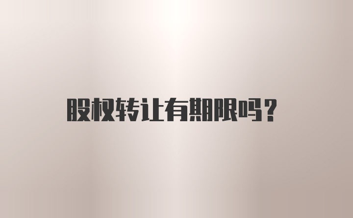 股权转让有期限吗？