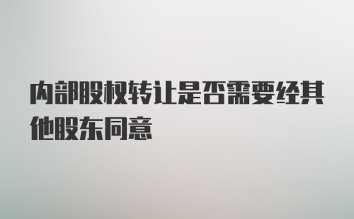 内部股权转让是否需要经其他股东同意