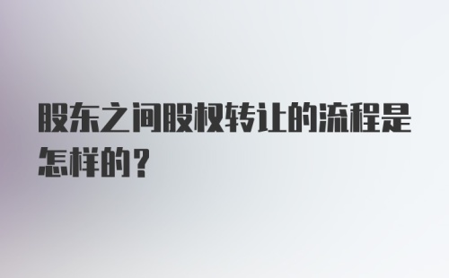 股东之间股权转让的流程是怎样的？