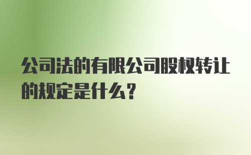 公司法的有限公司股权转让的规定是什么？