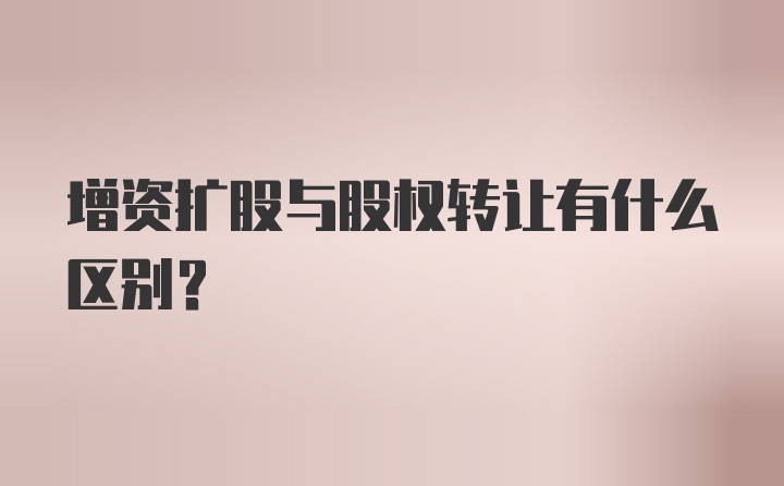 增资扩股与股权转让有什么区别？