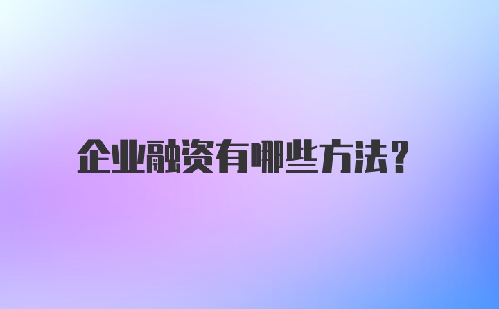 企业融资有哪些方法？