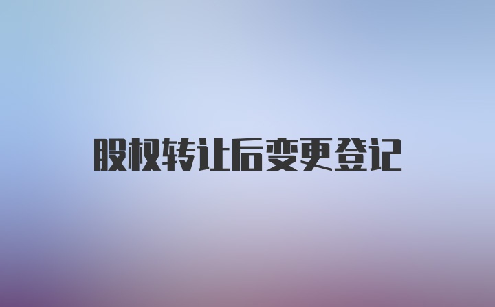 股权转让后变更登记