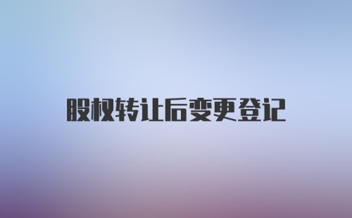 股权转让后变更登记