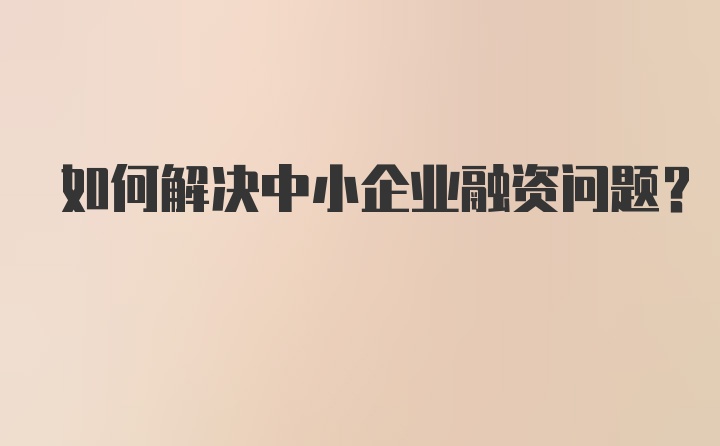 如何解决中小企业融资问题？