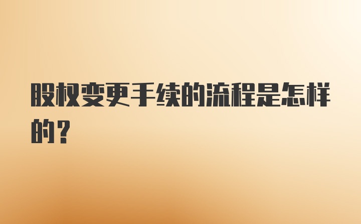 股权变更手续的流程是怎样的？