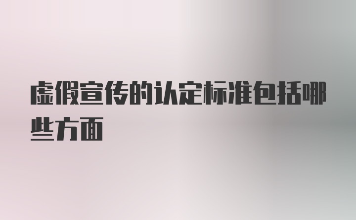 虚假宣传的认定标准包括哪些方面