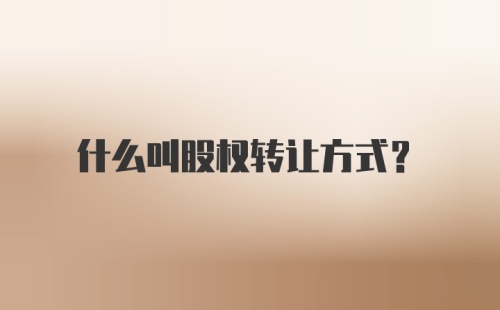 什么叫股权转让方式？