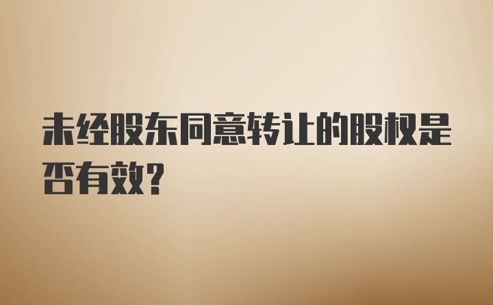 未经股东同意转让的股权是否有效？