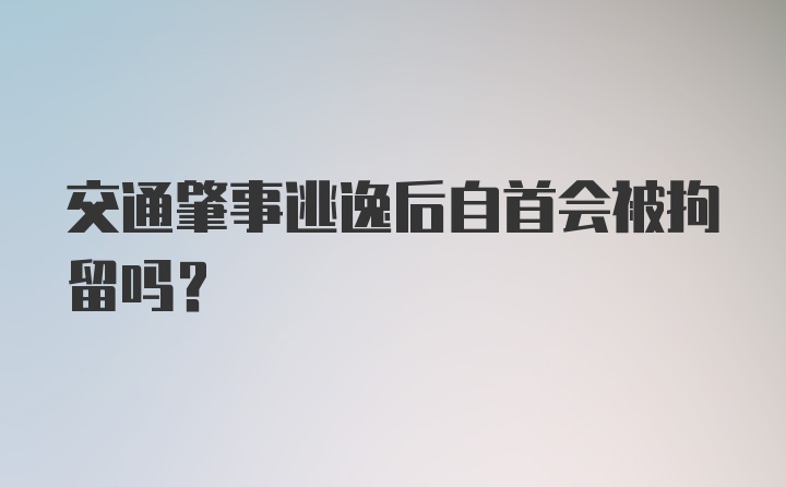 交通肇事逃逸后自首会被拘留吗?