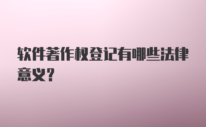 软件著作权登记有哪些法律意义?