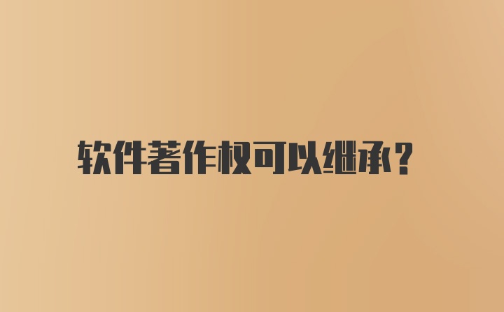 软件著作权可以继承？