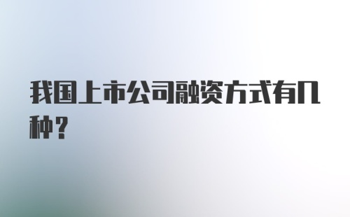 我国上市公司融资方式有几种？