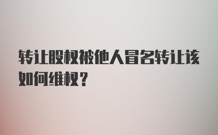 转让股权被他人冒名转让该如何维权？