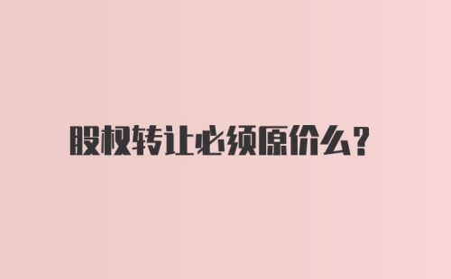 股权转让必须原价么?