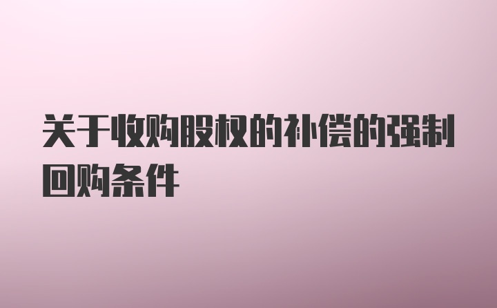 关于收购股权的补偿的强制回购条件