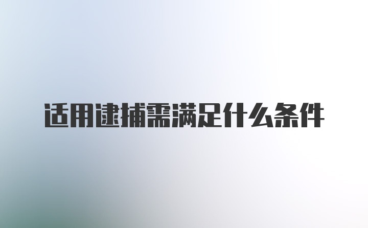 适用逮捕需满足什么条件