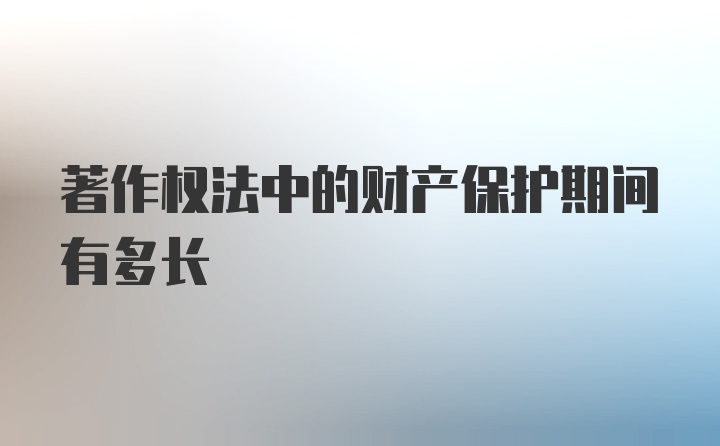 著作权法中的财产保护期间有多长