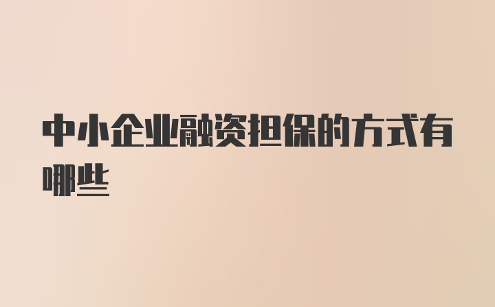 中小企业融资担保的方式有哪些