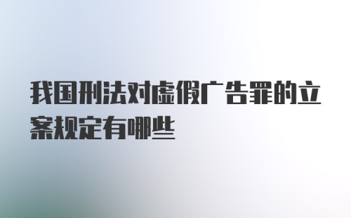 我国刑法对虚假广告罪的立案规定有哪些