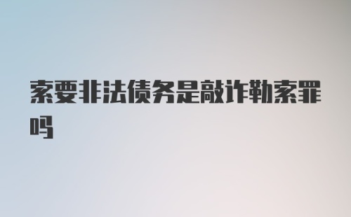 索要非法债务是敲诈勒索罪吗