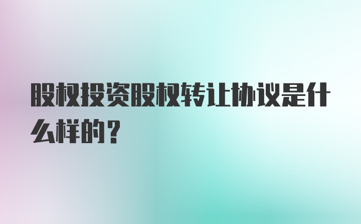 股权投资股权转让协议是什么样的？