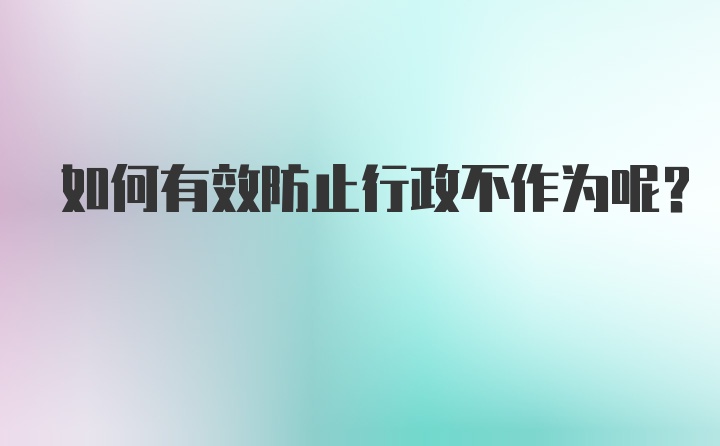 如何有效防止行政不作为呢？