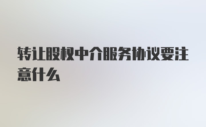 转让股权中介服务协议要注意什么