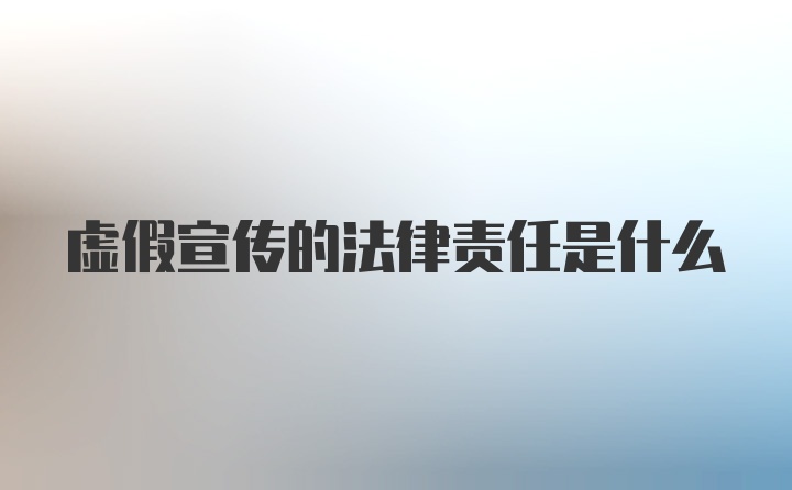 虚假宣传的法律责任是什么