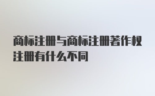 商标注册与商标注册著作权注册有什么不同