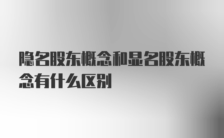 隐名股东概念和显名股东概念有什么区别