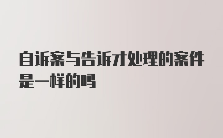 自诉案与告诉才处理的案件是一样的吗