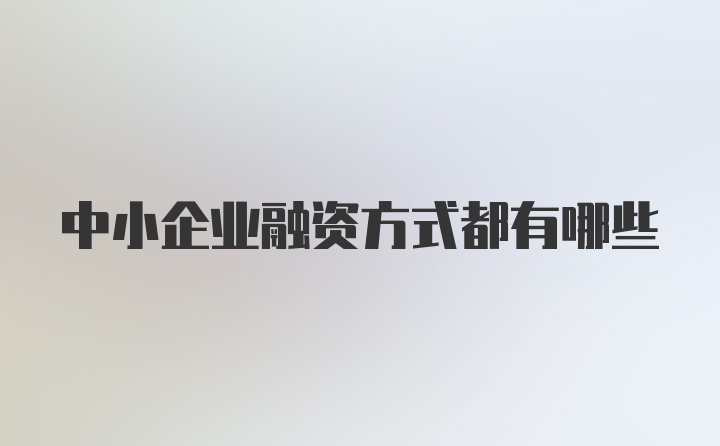 中小企业融资方式都有哪些