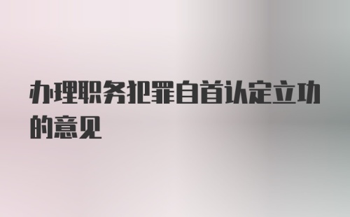 办理职务犯罪自首认定立功的意见