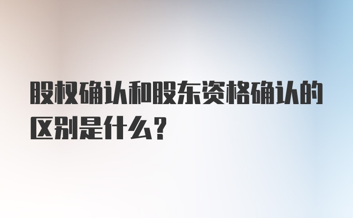 股权确认和股东资格确认的区别是什么？