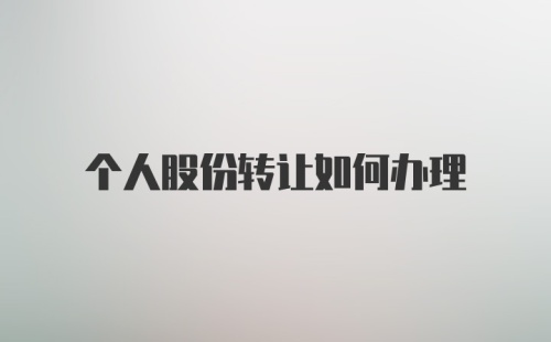 个人股份转让如何办理