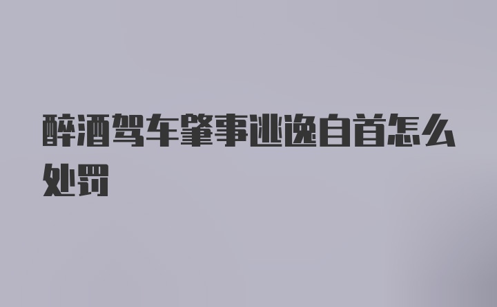 醉酒驾车肇事逃逸自首怎么处罚