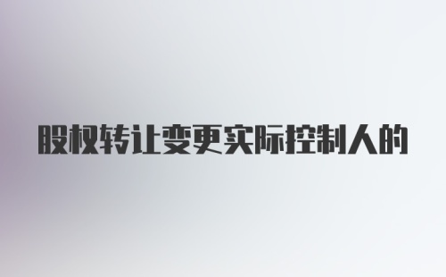 股权转让变更实际控制人的