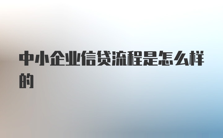 中小企业信贷流程是怎么样的