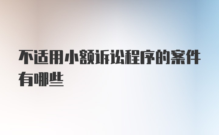 不适用小额诉讼程序的案件有哪些