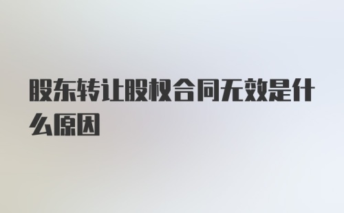 股东转让股权合同无效是什么原因