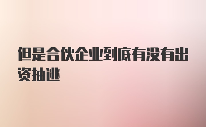 但是合伙企业到底有没有出资抽逃