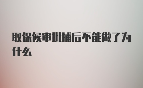 取保候审批捕后不能做了为什么