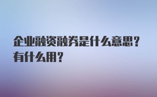 企业融资融券是什么意思？有什么用？