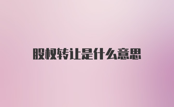 股权转让是什么意思