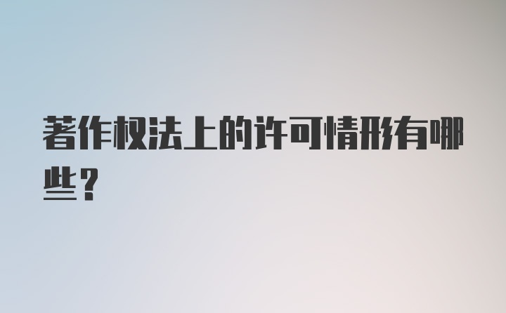 著作权法上的许可情形有哪些？