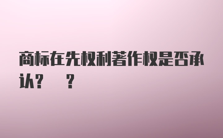 商标在先权利著作权是否承认? ?