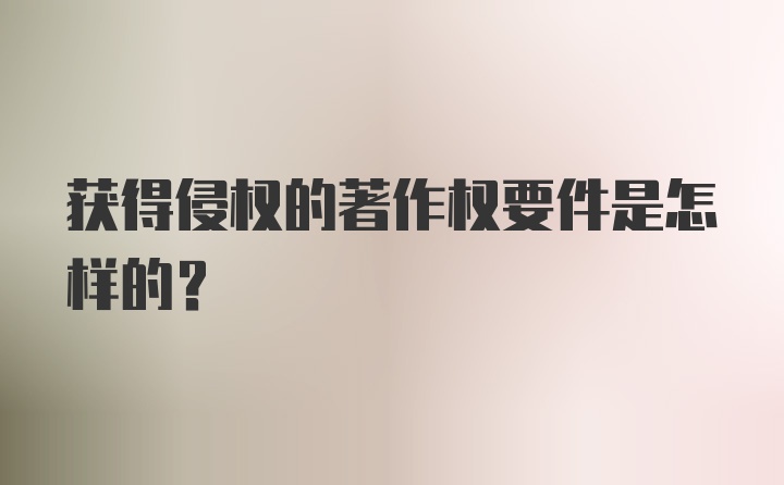 获得侵权的著作权要件是怎样的？