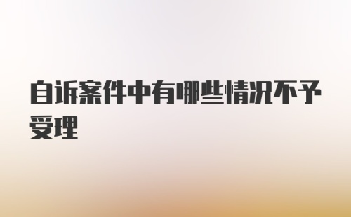 自诉案件中有哪些情况不予受理